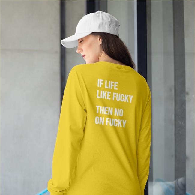 Shirtsthtgohard If Life Like Fucky Then No On Fucky Sweatshirt Shirts That Go Hard