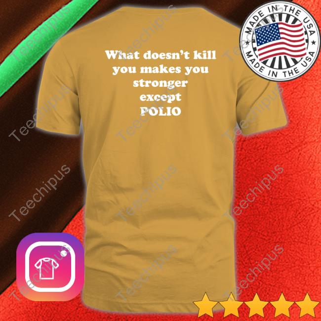Shirts That Go Hard What Doesn't Kill You Makes You Stronger Except Polio Tees Shirtsthtgohard