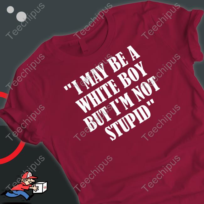 I May Be A White Boy But I'm Stupid T Shirt Irish Peach Designs Store I May Be A White Boy But I'm Stupid Tee