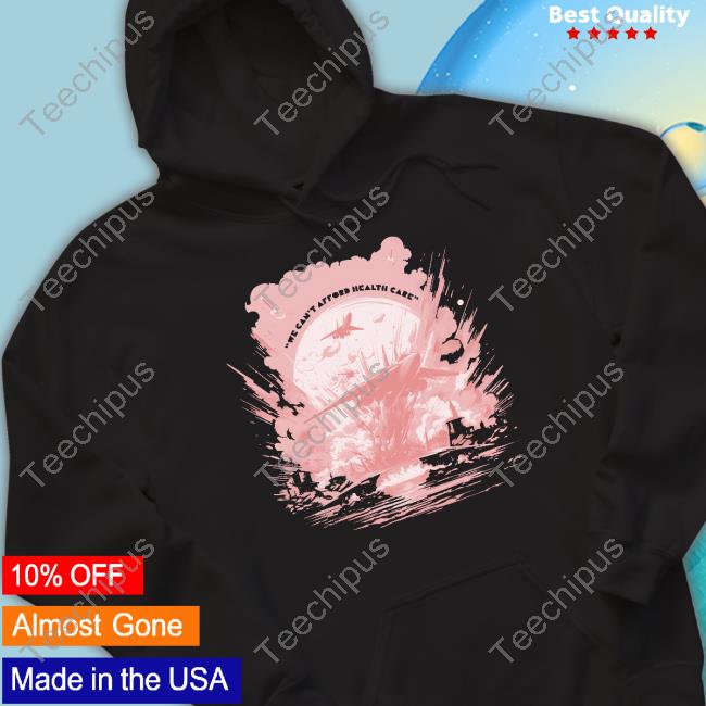 We Can't Afford Healthcare Shirt
