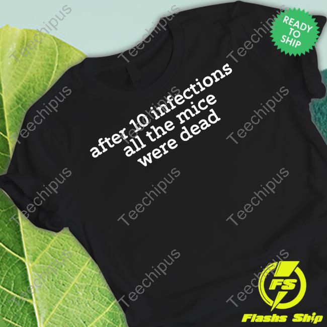 Raffy Flynn After 10 Infections All The Mice Were Dead T Shirt