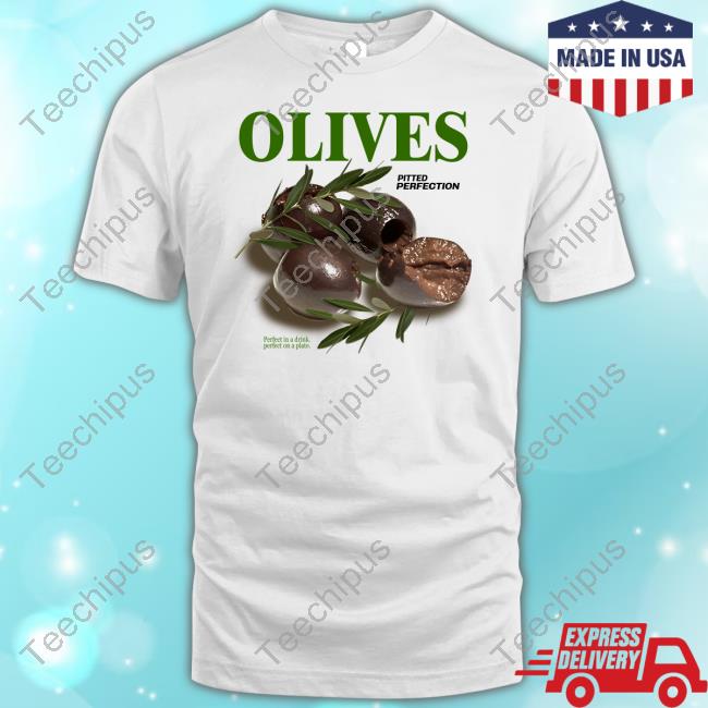 Olives Pitted Perfection Perfect In A Drink Perfect On A Plate Shirt