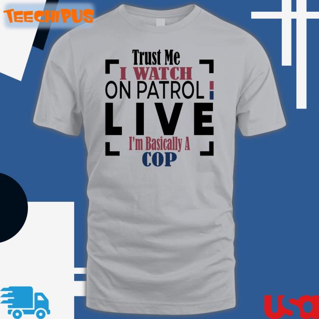 Braylynsalmond Trust Me I Watch On Patrol Live I'm Basically A Cop Shirt