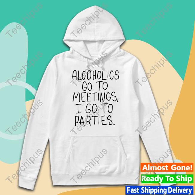 Unethicalthreads Alcoholics Go To Meetings I Go To Parties New Shirt