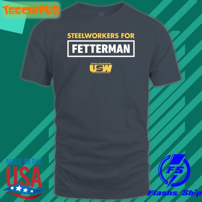 John Fetterman Steelworkers For Fetterman Shirt