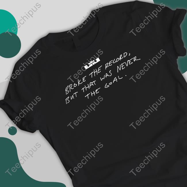 Broke The Record But That Was Never The Goal Lebron James 38388 We Are All Witnesses T Shirts