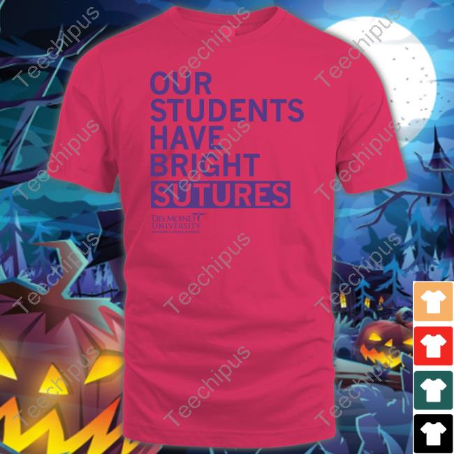 Our Students Have Bright Sutures Des Moines University T-Shirt, Hoodie, Tank Top, Sweater And Long Sleeve T-Shirt