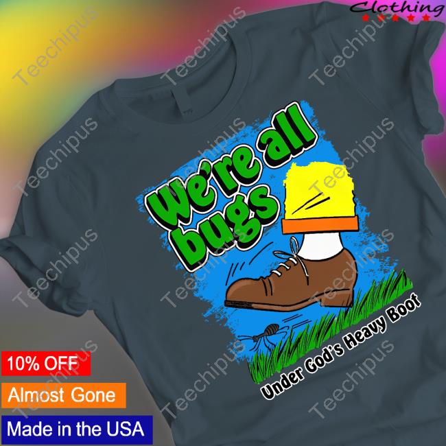 Thegoodshirts Merch We're All Bugs Under God's Heavy Boot Shirt Hoodie