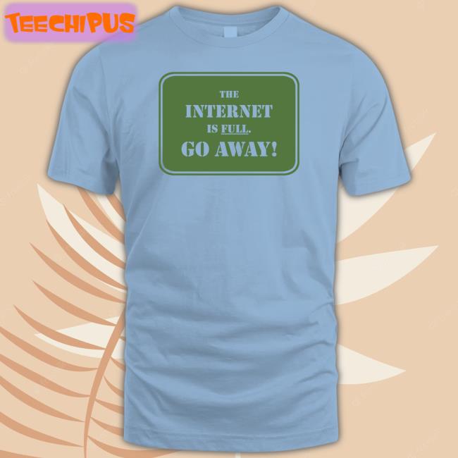 Depths Of Wikipedia The Internet Is Full Go Away Tee Shirt