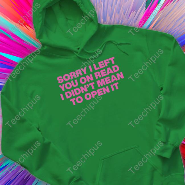 Sorry I Left You On Read I Didn't Mean To Open It Long Sleeve Tee