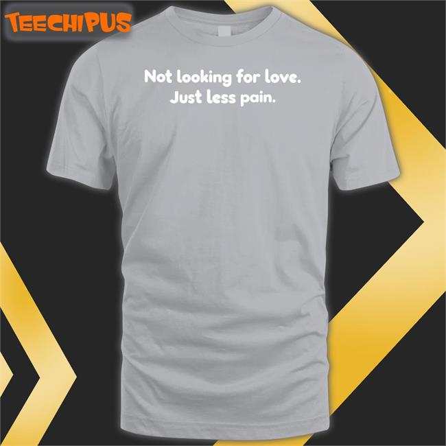 Not Looking For Love Just Less Pain T Shirt