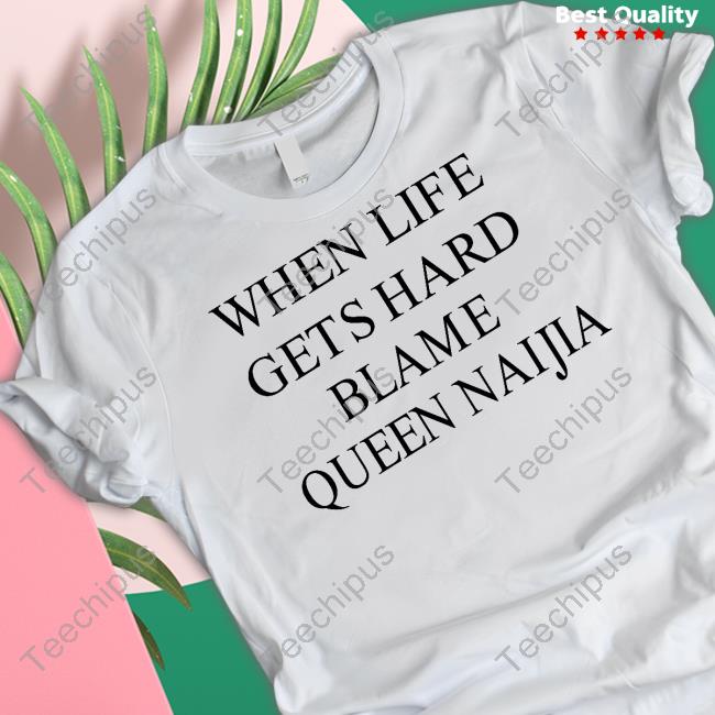 When Life Gets Hard Blame Queen Naijia Tee