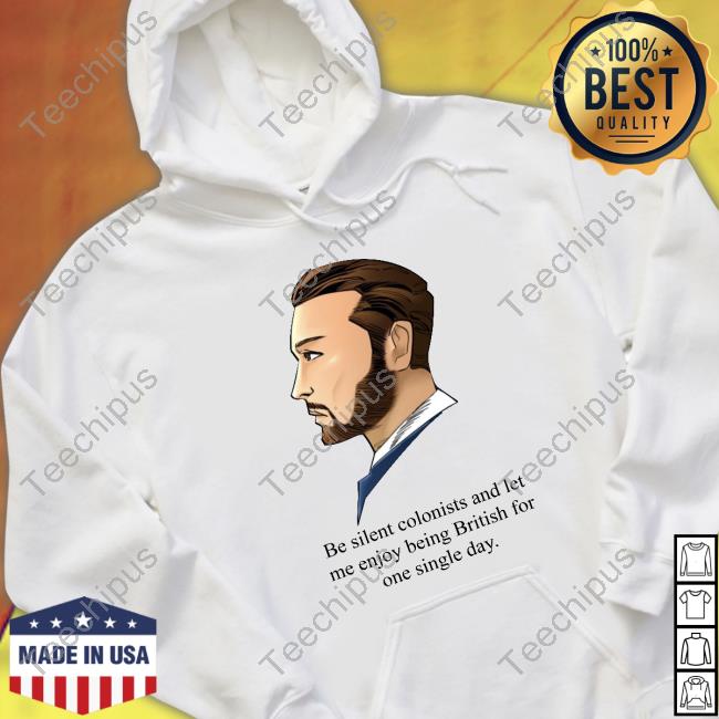 God Save Our Gracious King Long Live Our Noble King Be Silent Colonists And Let Me Enjoy Being British For One Single Day Sweatshirt