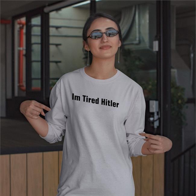 Im Tired Hitler Shirts