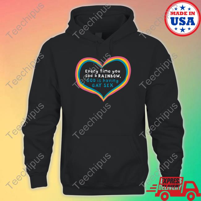 Shirts That Go Hard Every Time You See A Rainbow God Is Having Gay Sex Shirt