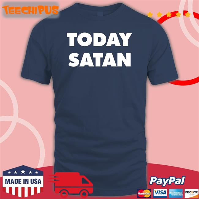 Today Satan T Shirts Today Satan Tee Shirts That Go Hard
