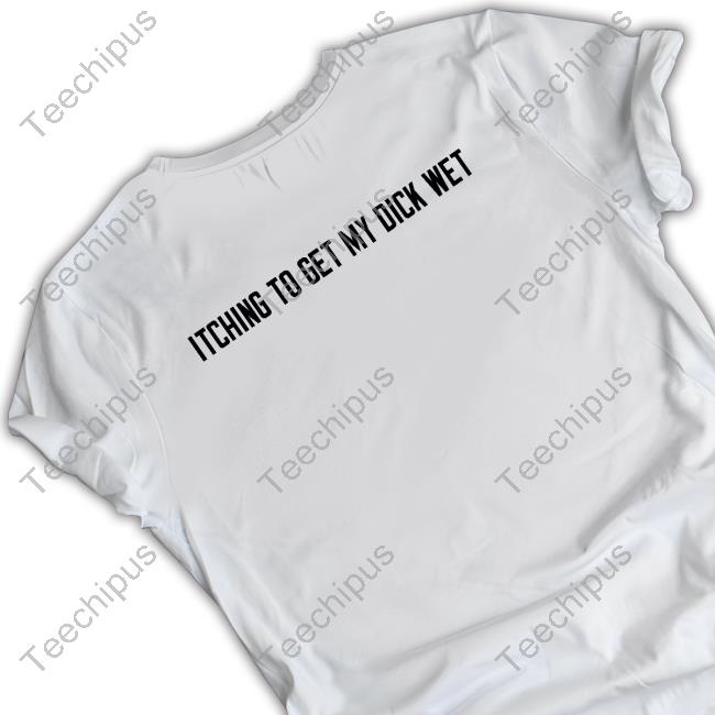 Goodshirts Itching To Get My Dick Wet T Shirt