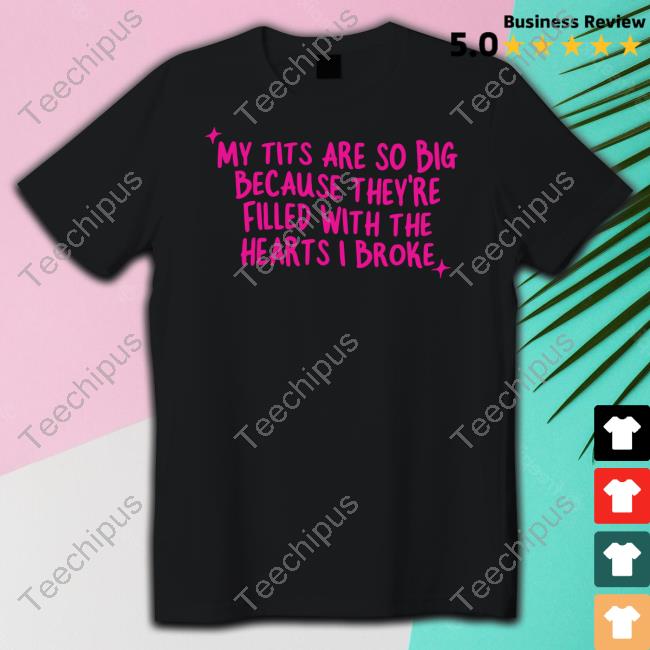 Gotfunny Merch My Tits Are So Big Because They're Filled With The Hearts I Broke Tee Brysonoppermann