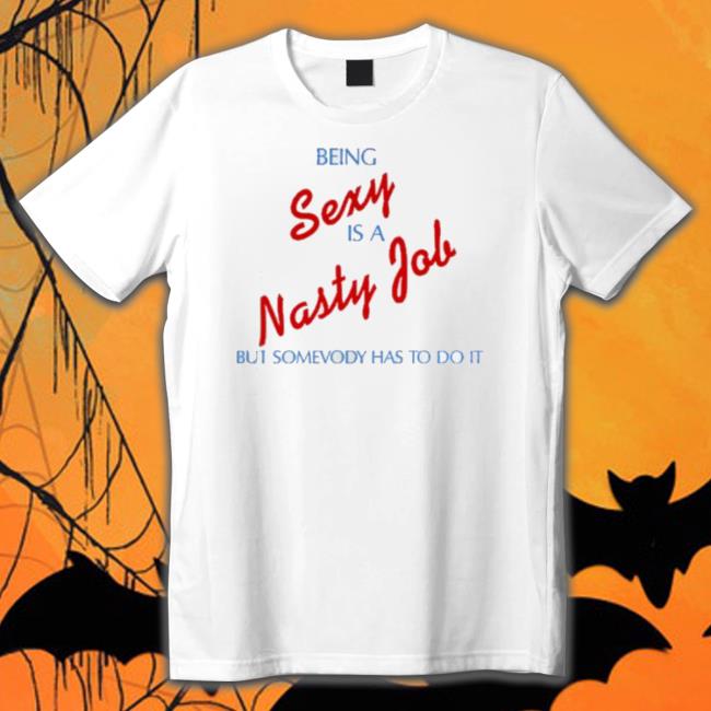 Being Sexy Is A Nasty Job Somebody Has To Do It Alex Turner Shirt