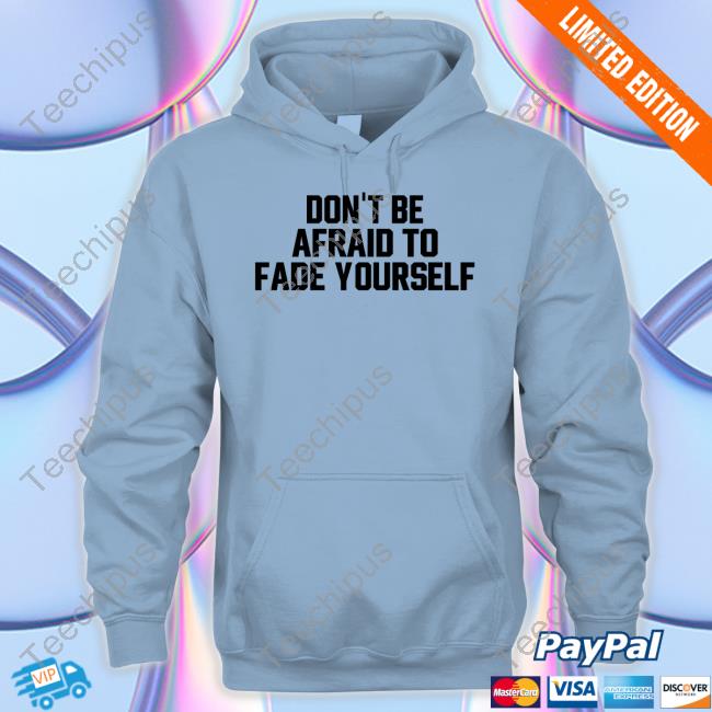 Jersey Jerry Don't Be Afraid To Fade Yourself Tees Don't Be Afraid To Fade Yourself Hoodie