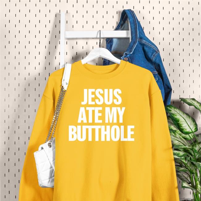 Jesus Ate My Butthole Sweatshirt Jesus Ate My Butthole Tee Shirt