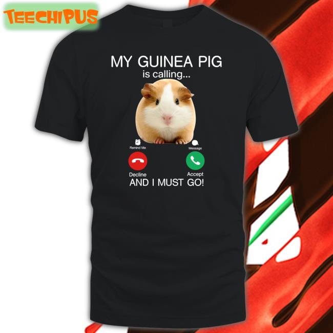 My Guinea Pig Is Calling And I Must Go T Shirts