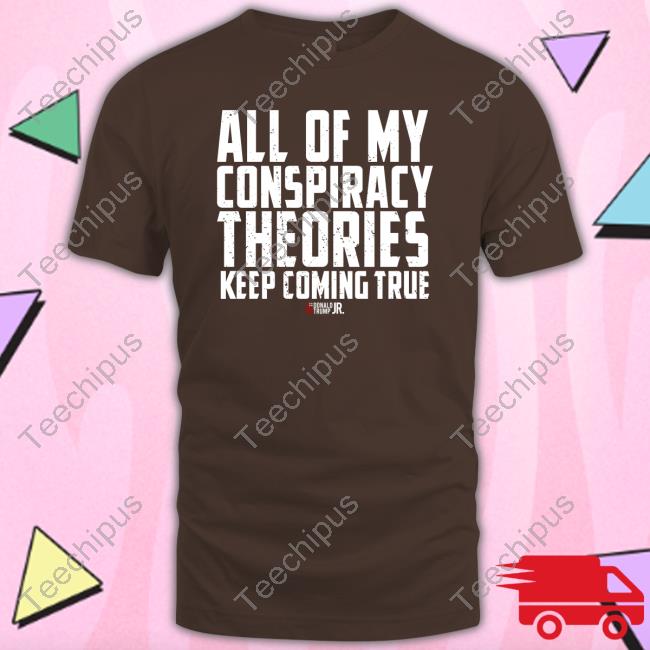 Shopdonjr Merch All Of My Conspiracy Theories Keep Coming True Shirt