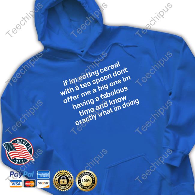 If Im Eating Cereal Offer Me A Big One Im Having A Fabulous Time I Know Exactly What Im Doing Tee Shirt If Im Eating Cereal Offer Me A Big One Im Having A Fabulous Time I Know Exactly What Im Doing Hoodie
