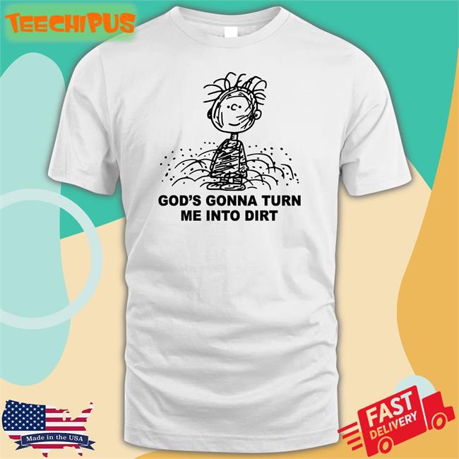 God's Gonna Turn Me Into Dirt Long Sleeve T Shirt Shirtsthtgohard God's Gonna Turn Me Into Dirt T Shirt