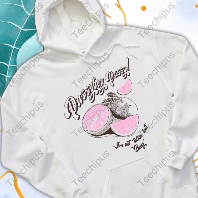 Pussyboy Pussy Grapefruit Juice I’m Not Talkin Bout Bussy Tee Shirts