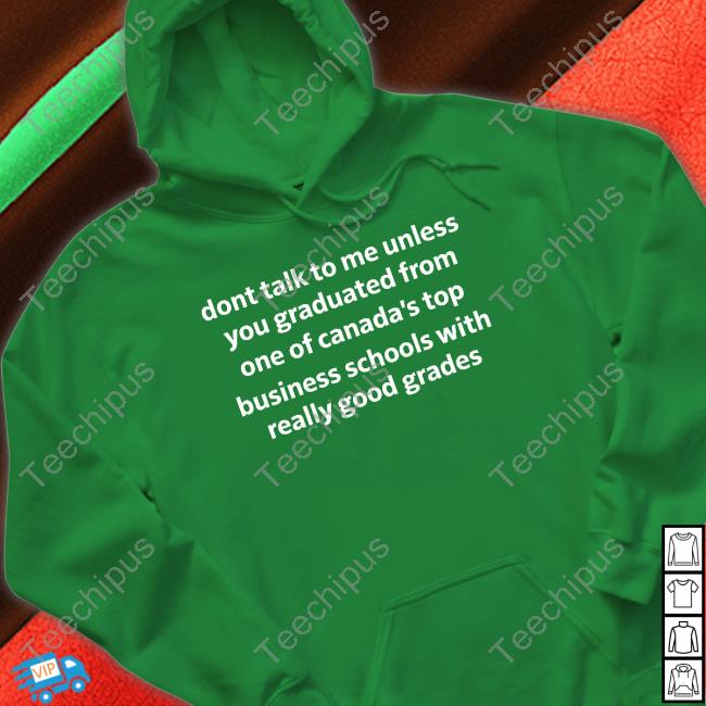 Dont Talk To Me Unless You Graduated From One Of Canada's Top New Shirt Dont Talk To Me Unless You Graduated From One Of Canada's Top Business Schools With Really Good Grades Long Sleeve Tee Shirt