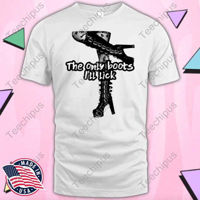 Gotfunny Store The Only Boots I'll Lick Tee Shirts