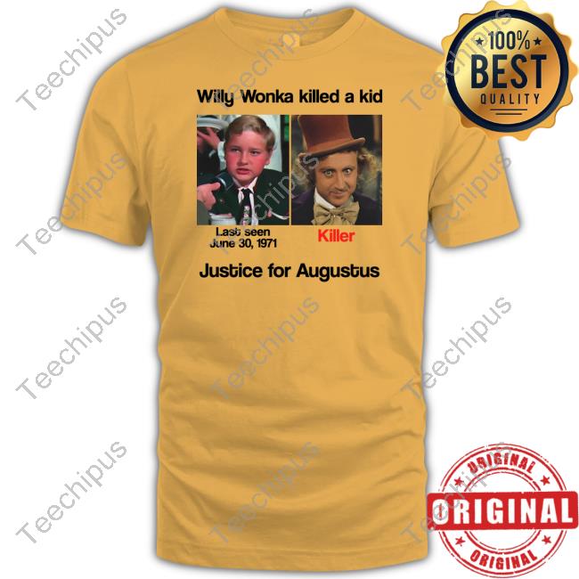 Shirts That Go Hard Willy Wonka Killed A Kid Justice For Augustus T Shirts