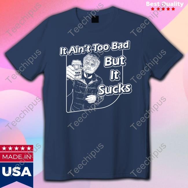 It Ain't Too Bad But It Sucks Sweatshirt