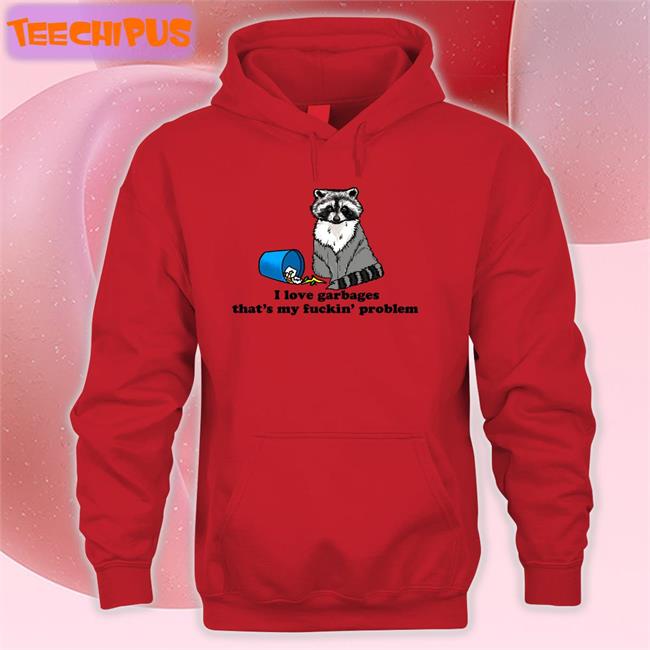 I Love Garbages That's My Fuckin' Problem T Shirts Thegoodshirts I Love Garbages That's My Fuckin' Problem T Shirts