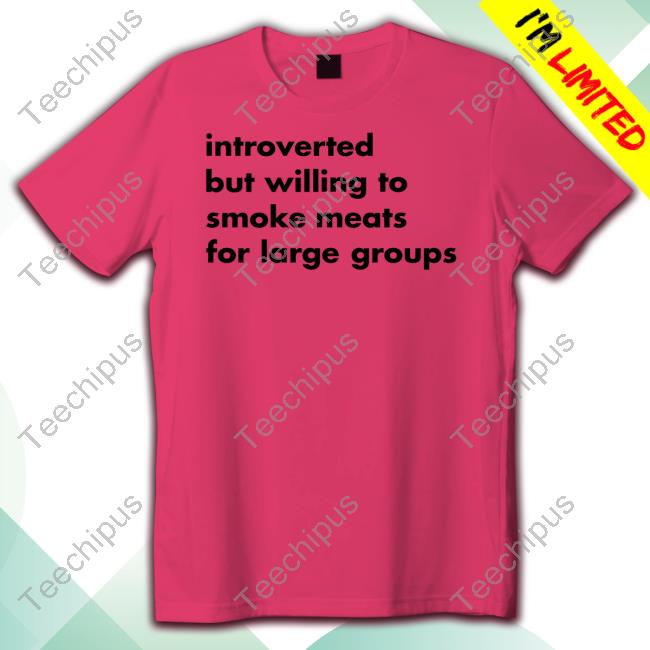 Original Introverted But Willing To Smoke Meats For Large Groups Shirt