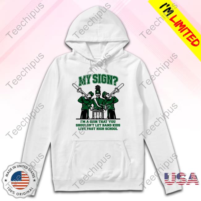Top My Sign I'm A Sign That You Shouldn't Let Band Kids Live Past Hight School Long Sleeve Shirt