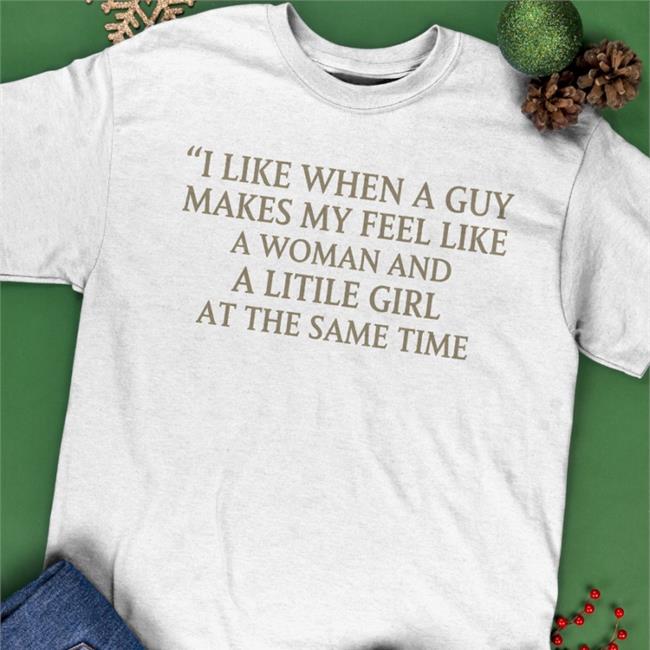 Poorly Translated Shirts I Like When A Guy Makes My Feel Like A Woman And A Litile Girl At The Same Time T Shirt