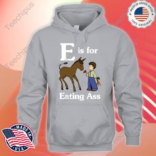 Shirts That Go Hard E Is For Eating Ass Tee Shirt Shirts That Go Hard E Is For Eating Ass T Shirts