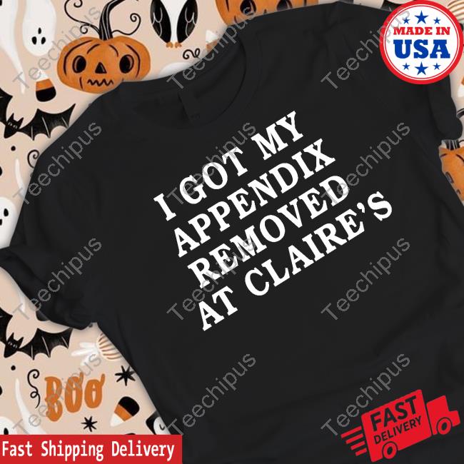 Shirts That Go Hard I Got My Appendix Removed At Claire's Hooded Sweatshirt