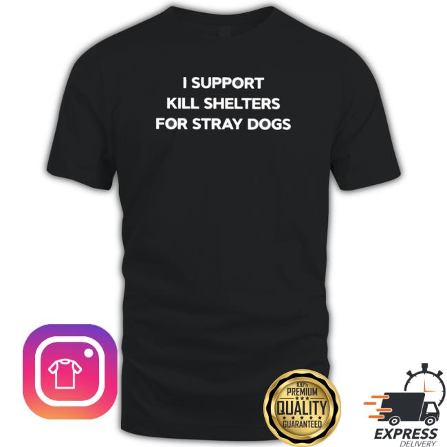 Official I Support Kill Shelters For Stray Dogs Tee Shirt