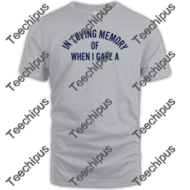 In Loving Memory Of When I Gave A T Shirt