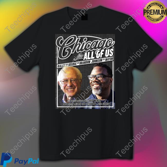 Bernie Sanders Chicago For All Of Us Rally With Bernie And Brandon Johnson For Mayor Shirt, T Shirt, Hoodie, Sweater, Long Sleeve T-Shirt And Tank Top