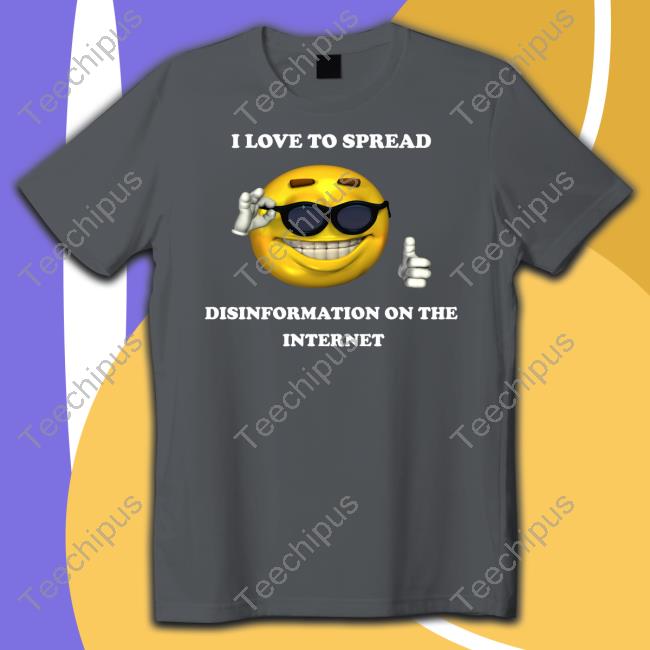 Shirts That Go Hard I Love To Spread Disinformation On The Internet Sweatshirt
