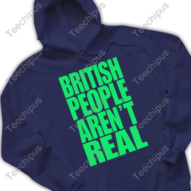 British People Aren't Real Tee Shirt Official British People Aren't Real Hoodie Abby