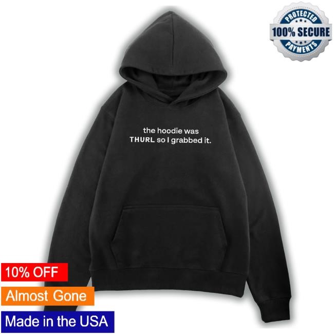 The Hoodie Was Thurl So I Grabbed T-Shirt, Hoodie, Tank Top, Sweater And Long Sleeve T-Shirt