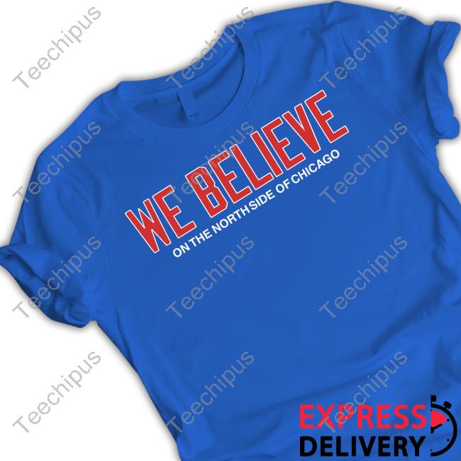 We Believe On The North Side Of Chicago Shirt
