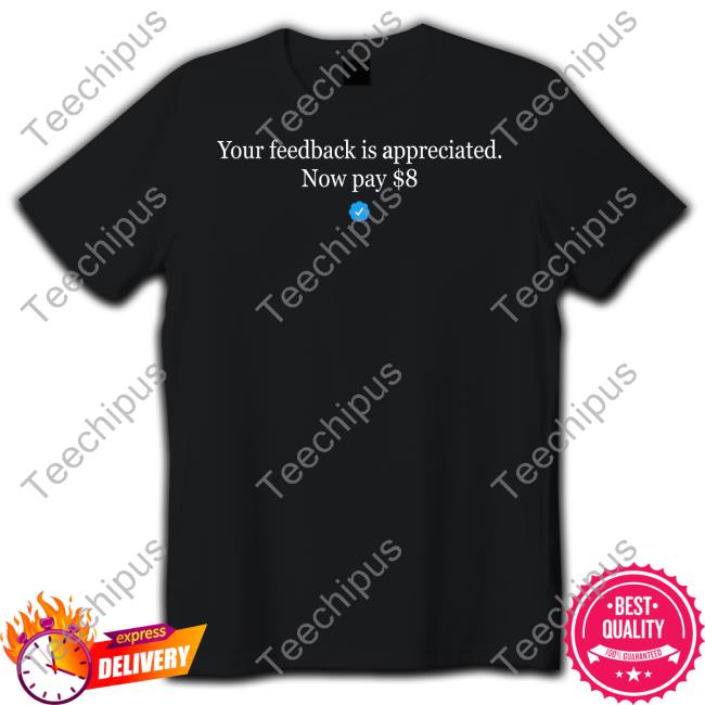 Your Feedback Is Appreciated Now Pay $8 Tee Shirt