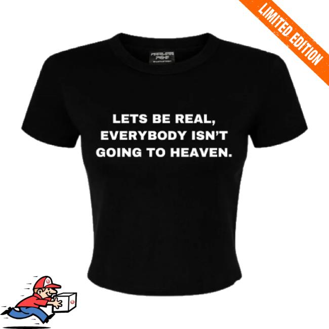 Official Lets Be Real Everybody Isn't Going To Heaven Classic Shirt Peerless Prime Shop