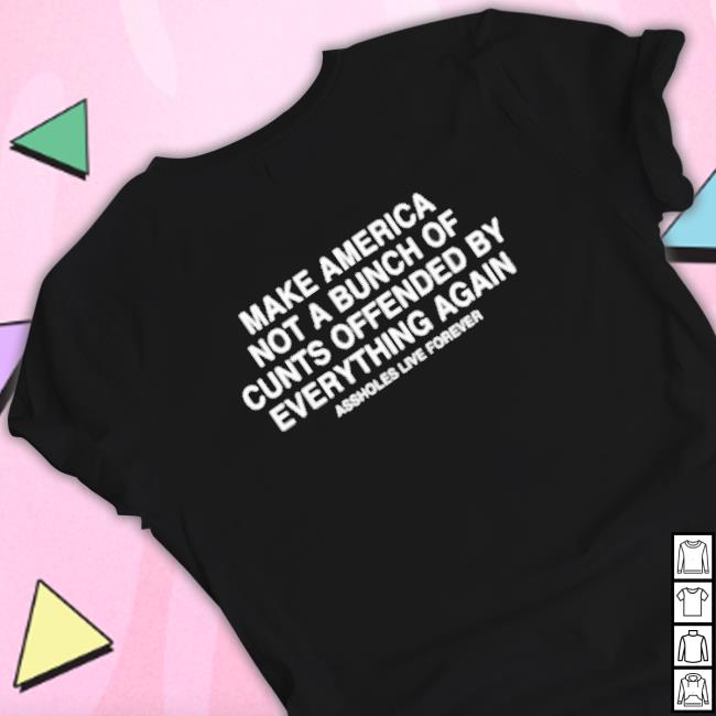 Official Make America Not A Bunch Of Cunts Offended By Everything Again Assholes Live Forever Crewneck Sweatshirt Official Make America Not A Bunch Of Cunts Offended By Everything Again Assholes Live Forever Sweaters